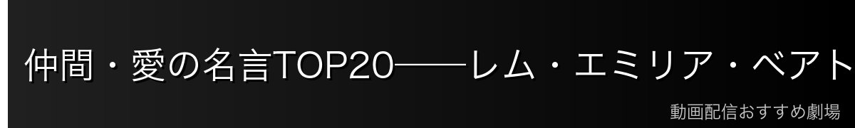 仲間・愛の名言TOP20——レム・エミリア・ベアトリス・ラムへの言葉