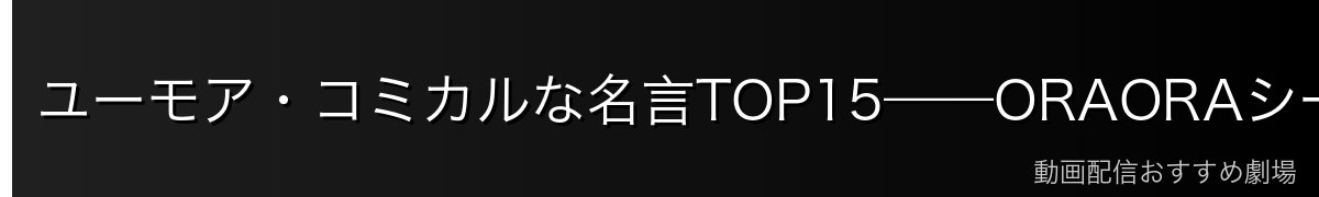 ユーモア・コミカルな名言TOP15——ORAORAシーン・ドヤ顔台詞
