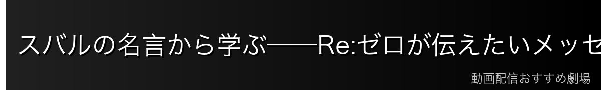 スバルの名言から学ぶ——Re:ゼロが伝えたいメッセージ