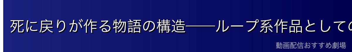 死に戻りが作る物語の構造——ループ系作品としてのRe:ゼロの特徴