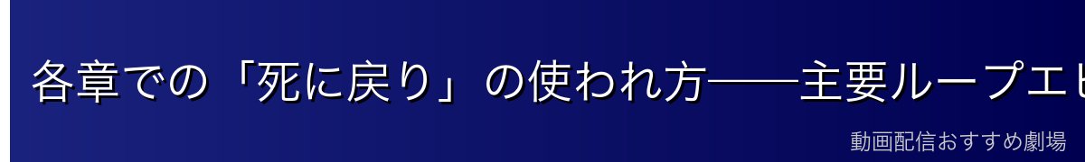 各章での「死に戻り」の使われ方——主要ループエピソードを振り返る