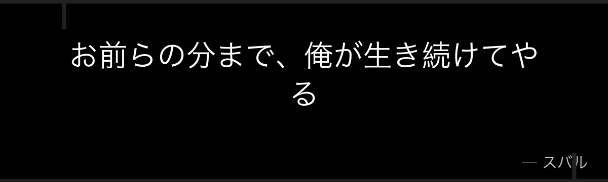 お前らの分まで、俺が生き続けてやる