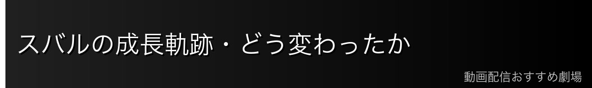 スバルの成長軌跡・どう変わったか