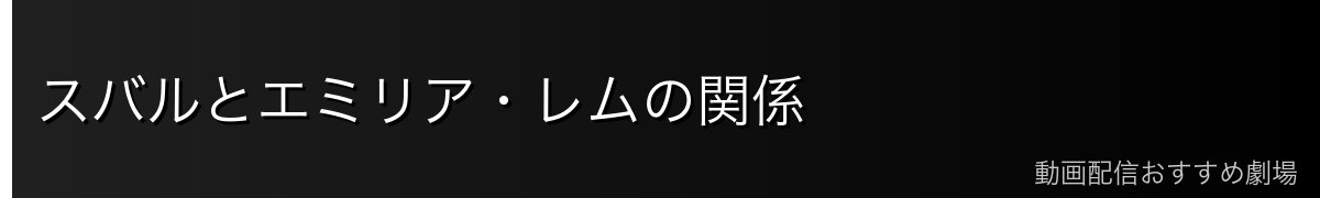 スバルとエミリア・レムの関係