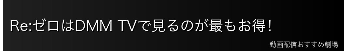 Re:ゼロはDMM TVで見るのが最もお得！