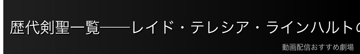 歴代剣聖一覧——レイド・テレシア・ラインハルトの比較