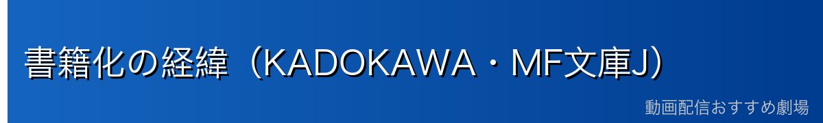 書籍化の経緯（KADOKAWA・MF文庫J）