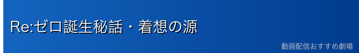 Re:ゼロ誕生秘話・着想の源