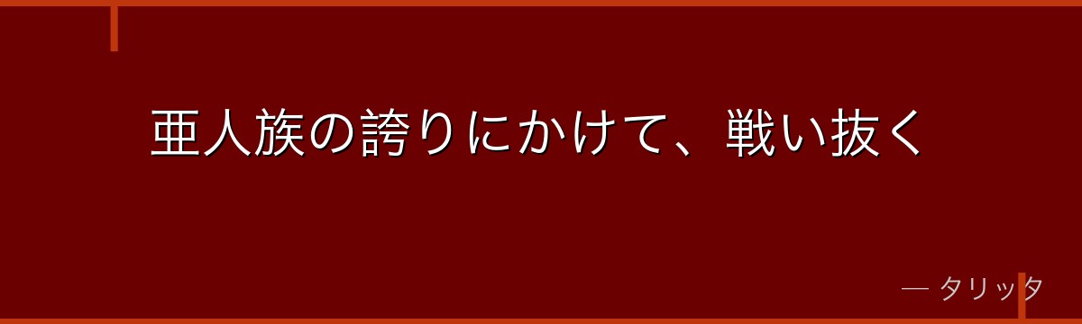亜人族の誇りにかけて、戦い抜く