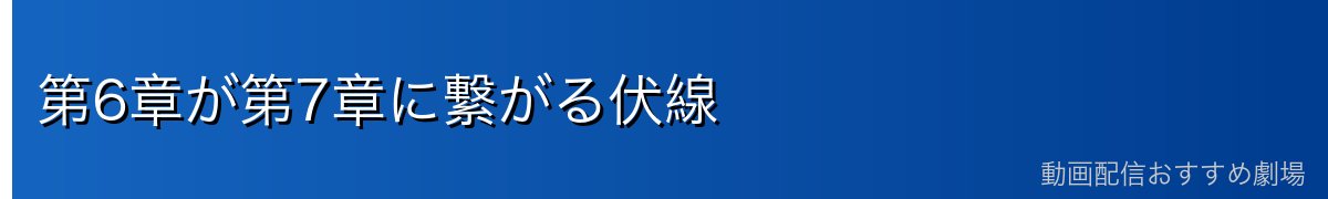 第6章が第7章に繋がる伏線