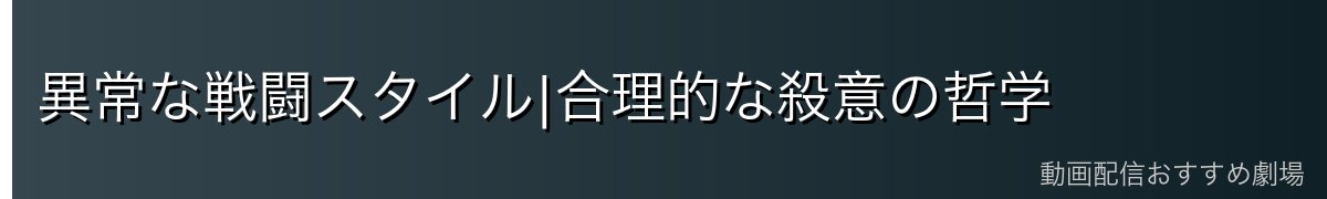 異常な戦闘スタイル|合理的な殺意の哲学