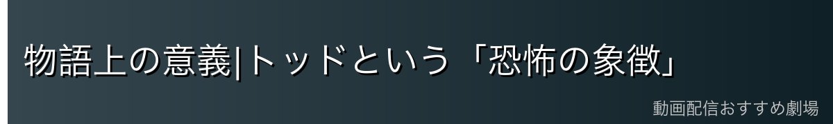 物語上の意義|トッドという「恐怖の象徴」
