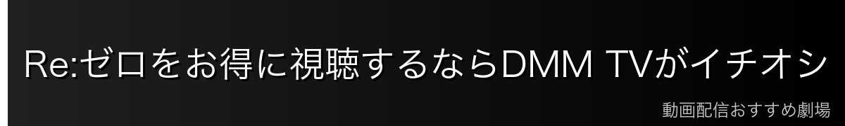 Re:ゼロをお得に視聴するならDMM TVがイチオシ