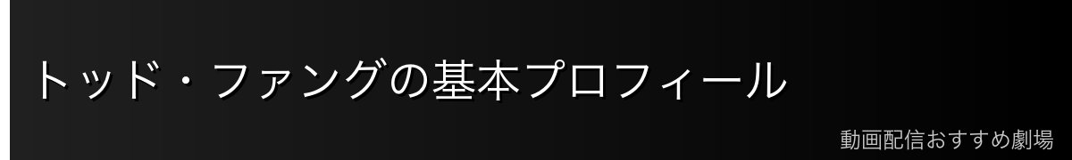 トッド・ファングの基本プロフィール