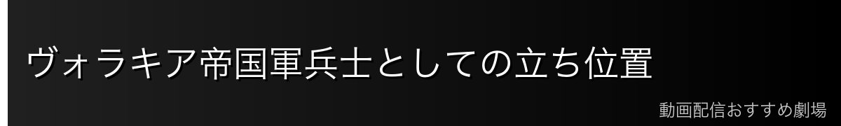 ヴォラキア帝国軍兵士としての立ち位置