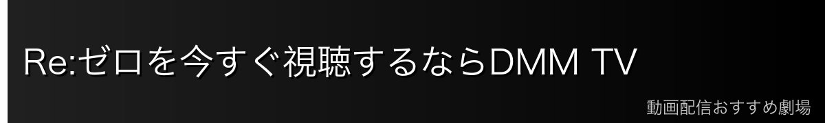 Re:ゼロを今すぐ視聴するならDMM TV