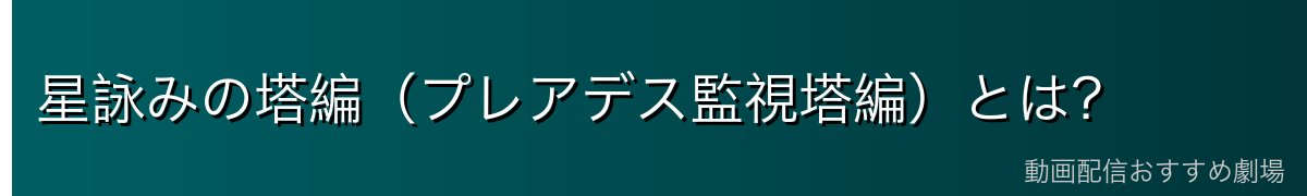 星詠みの塔編（プレアデス監視塔編）とは？