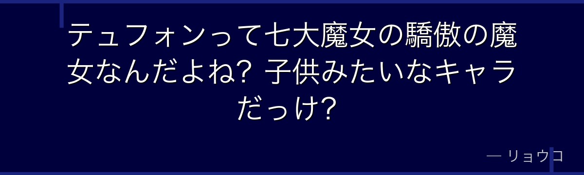 テュフォンって七大魔女の驕傲の魔女なんだよね？子供みたいなキャラだっけ？