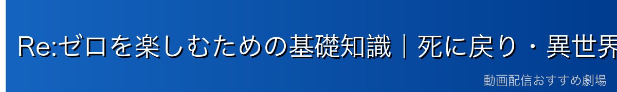 Re:ゼロを楽しむための基礎知識｜死に戻り・異世界の仕組み