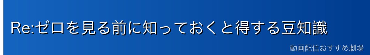 Re:ゼロを見る前に知っておくと得する豆知識