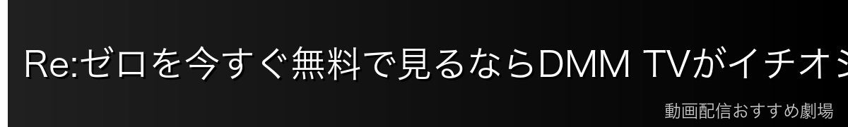 Re:ゼロを今すぐ無料で見るならDMM TVがイチオシ