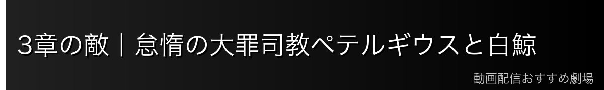 3章の敵｜怠惰の大罪司教ペテルギウスと白鯨