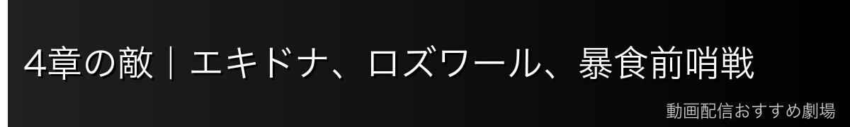 4章の敵｜エキドナ、ロズワール、暴食前哨戦