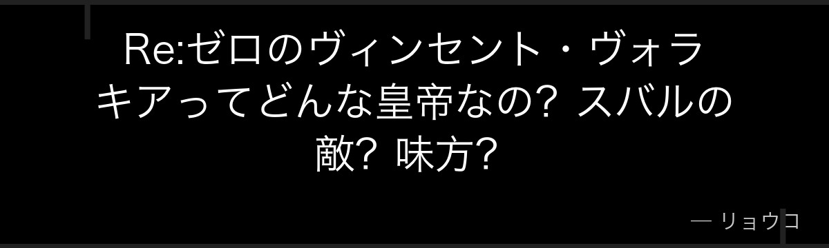 Re:ゼロのヴィンセント・ヴォラキアってどんな皇帝なの？スバルの敵？味方？