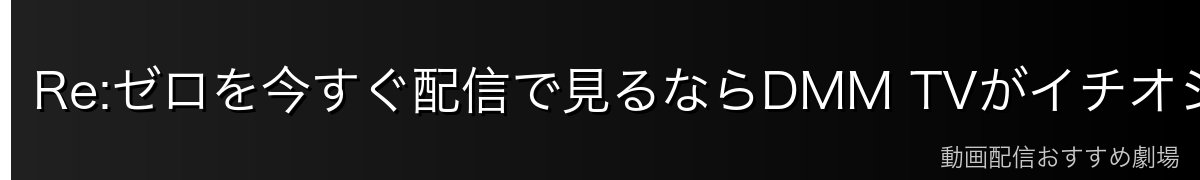 Re:ゼロを今すぐ配信で見るならDMM TVがイチオシ！