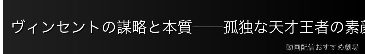 ヴィンセントの謀略と本質——孤独な天才王者の素顔