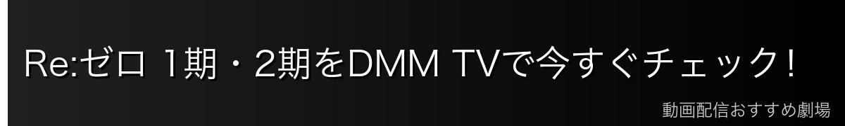 Re:ゼロ 1期・2期をDMM TVで今すぐチェック！