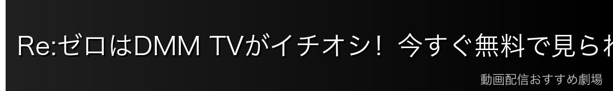 Re:ゼロはDMM TVがイチオシ！今すぐ無料で見られる