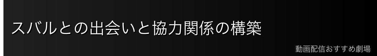 スバルとの出会いと協力関係の構築
