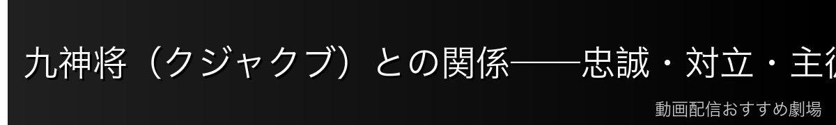 九神将（クジャクブ）との関係——忠誠・対立・主従の絆