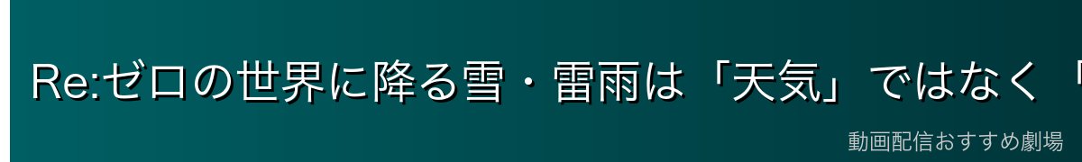 Re:ゼロの世界に降る雪・雷雨は「天気」ではなく「精霊の気分」だった？