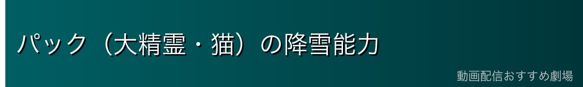 パック（大精霊・猫）の降雪能力