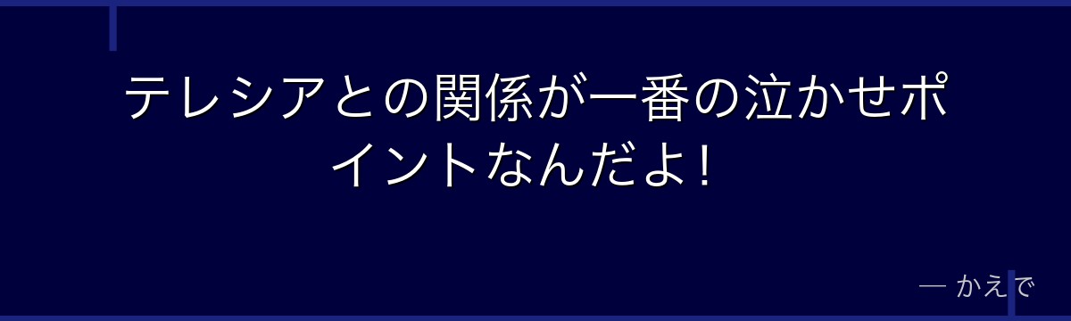 テレシアとの関係が一番の泣かせポイントなんだよ!