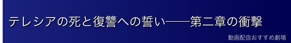 テレシアの死と復讐への誓い——第二章の衝撃