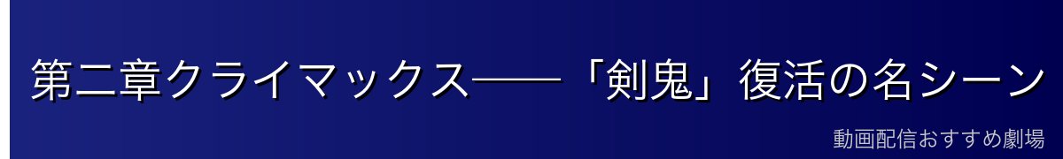 第二章クライマックス——「剣鬼」復活の名シーン