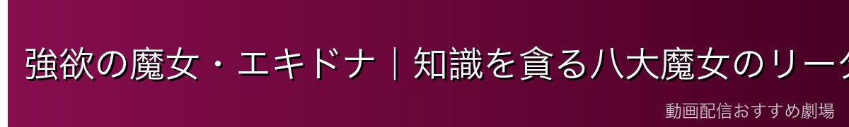 強欲の魔女・エキドナ｜知識を貪る八大魔女のリーダー格