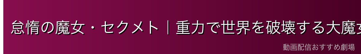 怠惰の魔女・セクメト｜重力で世界を破壊する大魔女