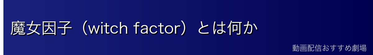魔女因子（witch factor）とは何か