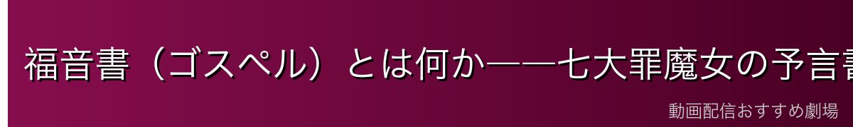 福音書（ゴスペル）とは何か――七大罪魔女の予言書