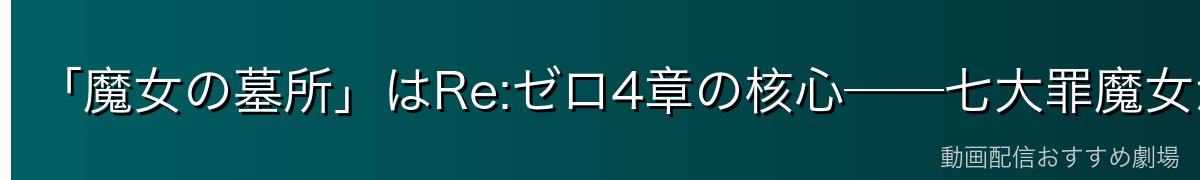 「魔女の墓所」はRe:ゼロ4章の核心──七大罪魔女が眠る試練の舞台