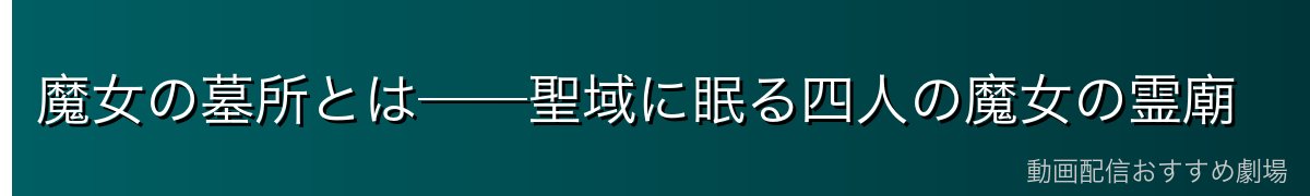 魔女の墓所とは──聖域に眠る四人の魔女の霊廟