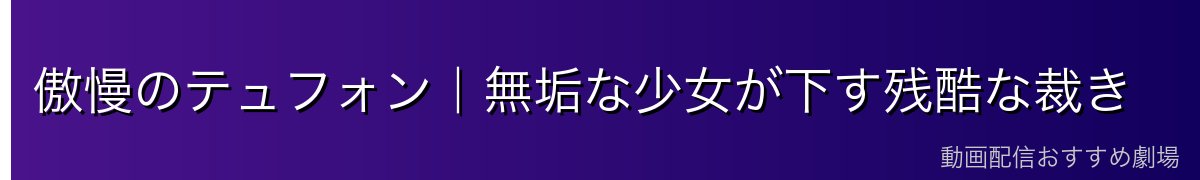 傲慢のテュフォン｜無垢な少女が下す残酷な裁き