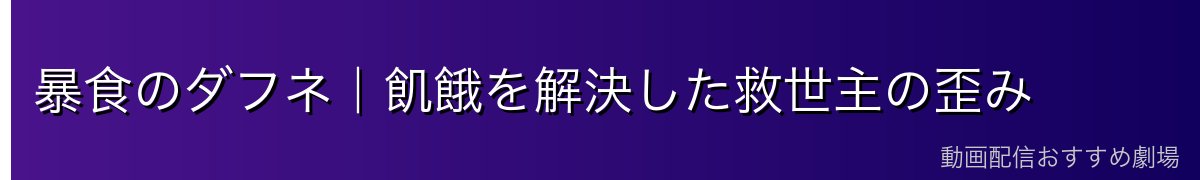 暴食のダフネ｜飢餓を解決した救世主の歪み