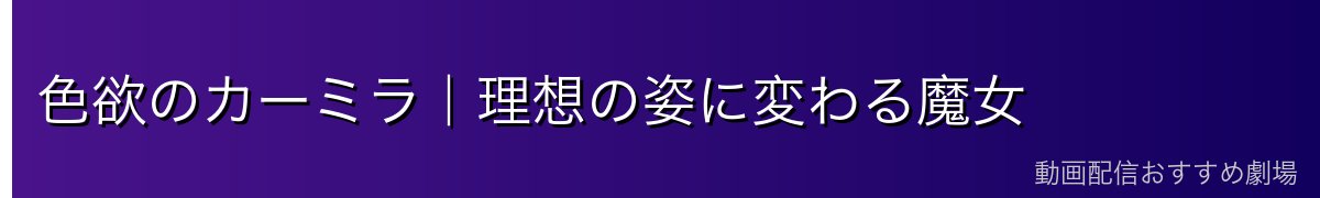 色欲のカーミラ｜理想の姿に変わる魔女