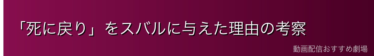 「死に戻り」をスバルに与えた理由の考察