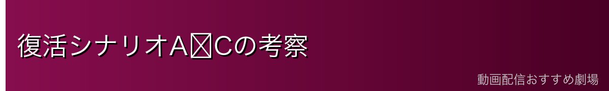 復活シナリオA〜Cの考察